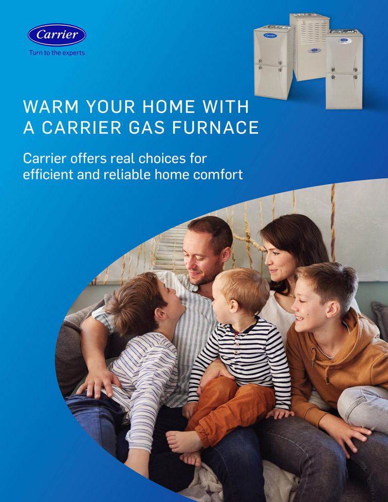 WARM YOUR HOME WITH A CARRIER GAS FURNACE. Carrier offers real choices for efficient and reliable home comfort